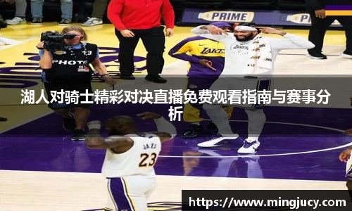 湖人对骑士精彩对决直播免费观看指南与赛事分析