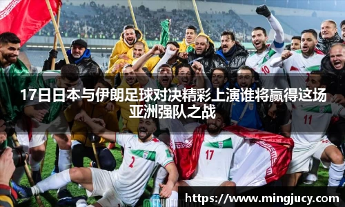 17日日本与伊朗足球对决精彩上演谁将赢得这场亚洲强队之战